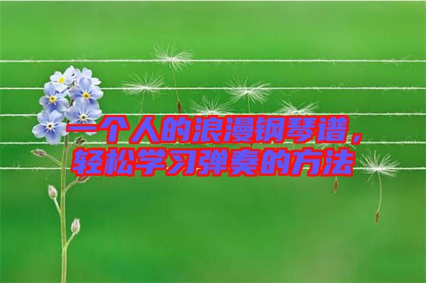 一個人的浪漫鋼琴譜，輕松學(xué)習(xí)彈奏的方法