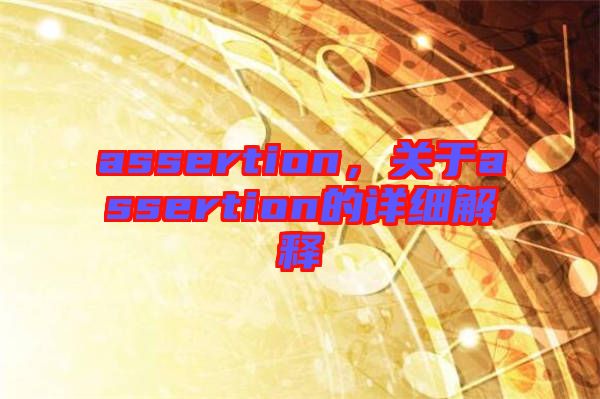 assertion，關(guān)于assertion的詳細(xì)解釋