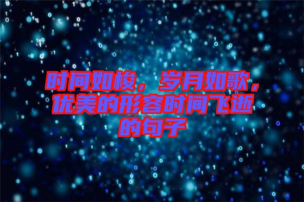 時間如梭，歲月如歌，優(yōu)美的形容時間飛逝的句子