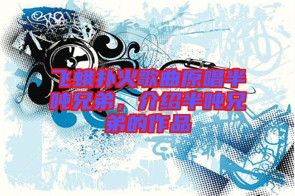 飛蛾撲火歌曲原唱半噸兄弟，介紹半噸兄弟的作品