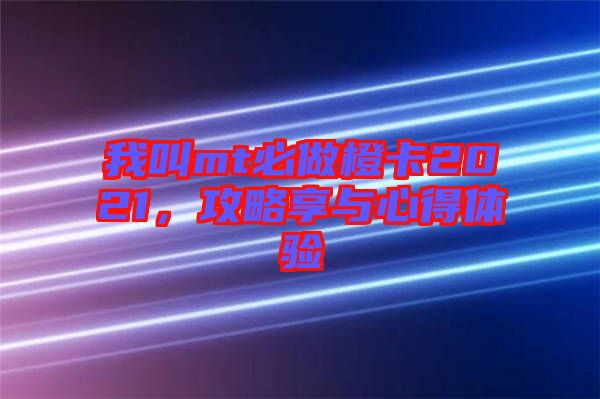 我叫mt必做橙卡2021，攻略享與心得體驗
