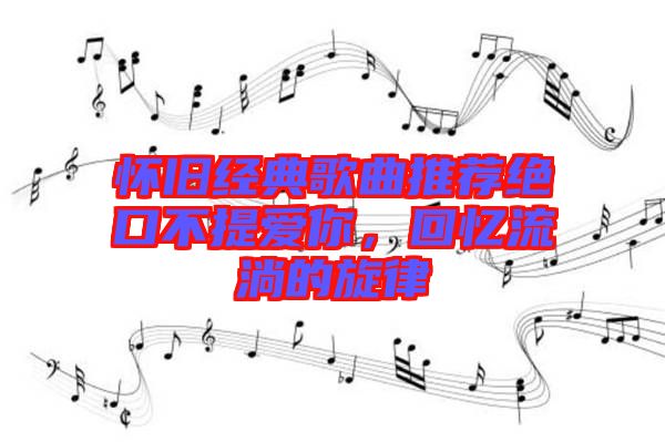 懷舊經(jīng)典歌曲推薦絕口不提愛(ài)你，回憶流淌的旋律