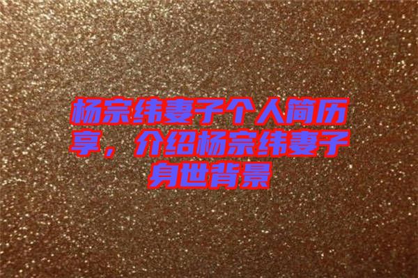 楊宗緯妻子個人簡歷享，介紹楊宗緯妻子身世背景