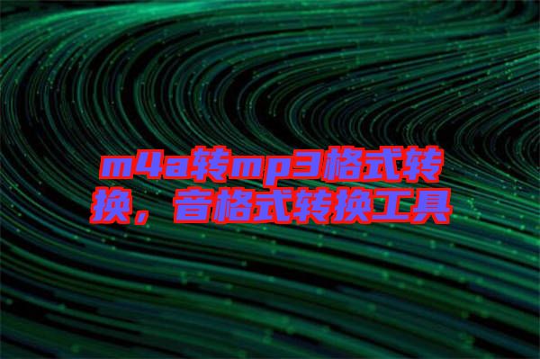 m4a轉(zhuǎn)mp3格式轉(zhuǎn)換，音格式轉(zhuǎn)換工具