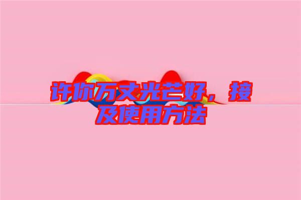 許你萬丈光芒好，接及使用方法