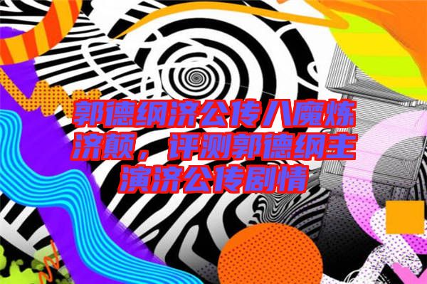 郭德綱濟(jì)公傳八魔煉濟(jì)顛，評測郭德綱主演濟(jì)公傳劇情