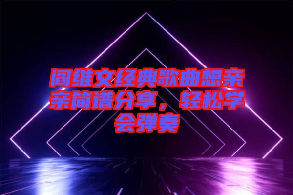 閻維文經(jīng)典歌曲想親親簡(jiǎn)譜分享，輕松學(xué)會(huì)彈奏