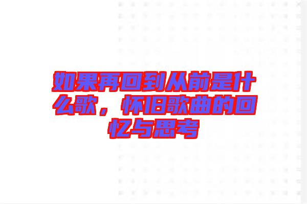 如果再回到從前是什么歌，懷舊歌曲的回憶與思考