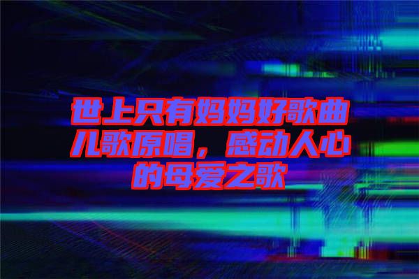 世上只有媽媽好歌曲兒歌原唱，感動(dòng)人心的母愛之歌