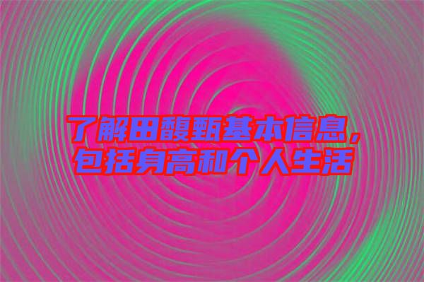 了解田馥甄基本信息，包括身高和個人生活