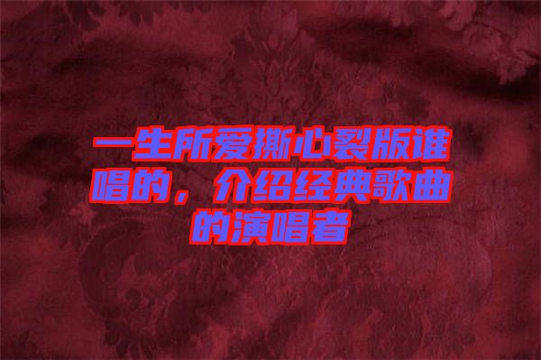 一生所愛(ài)撕心裂版誰(shuí)唱的，介紹經(jīng)典歌曲的演唱者