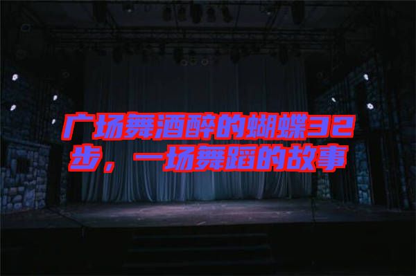 廣場舞酒醉的蝴蝶32步，一場舞蹈的故事
