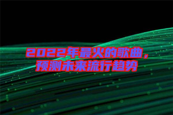 2022年最火的歌曲，預(yù)測未來流行趨勢