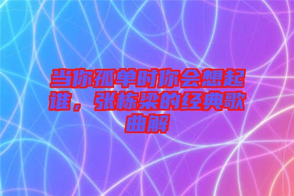 當(dāng)你孤單時你會想起誰，張棟梁的經(jīng)典歌曲解