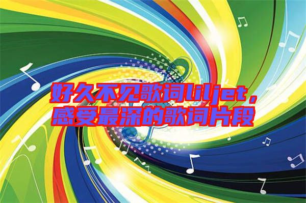 好久不見歌詞liljet，感受最深的歌詞片段