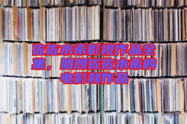 佐佐木希影視作品全集，回顧佐佐木希的電影和作品