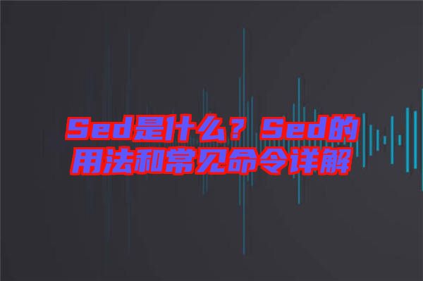 Sed是什么？Sed的用法和常見命令詳解