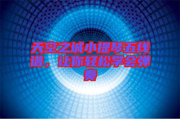 天空之城小提琴五線譜，讓你輕松學會彈奏
