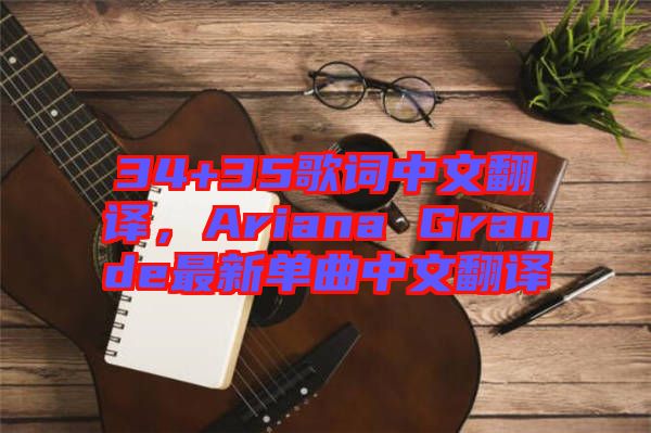 34+35歌詞中文翻譯，Ariana Grande最新單曲中文翻譯