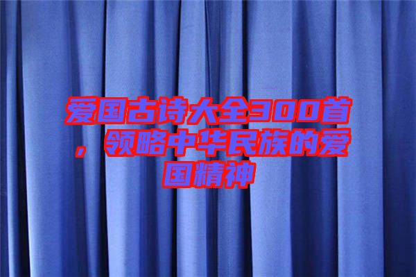 愛國古詩大全300首，領略中華民族的愛國精神
