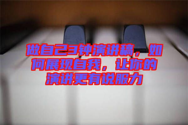 做自己3鐘演講稿，如何展現(xiàn)自我，讓你的演講更有說服力