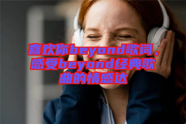 喜歡你beyond歌詞，感受beyond經典歌曲的情感達