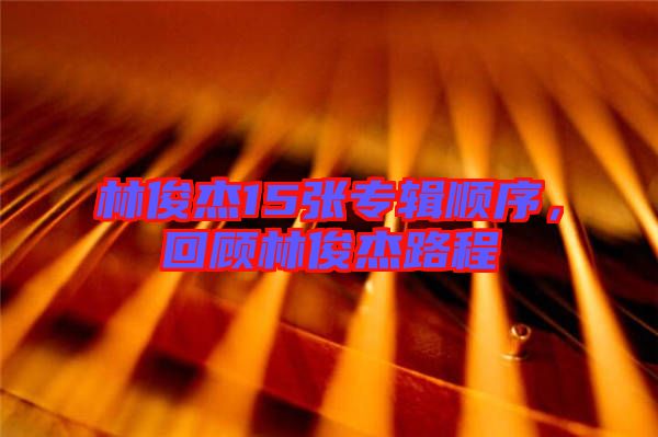 林俊杰15張專輯順序，回顧林俊杰路程
