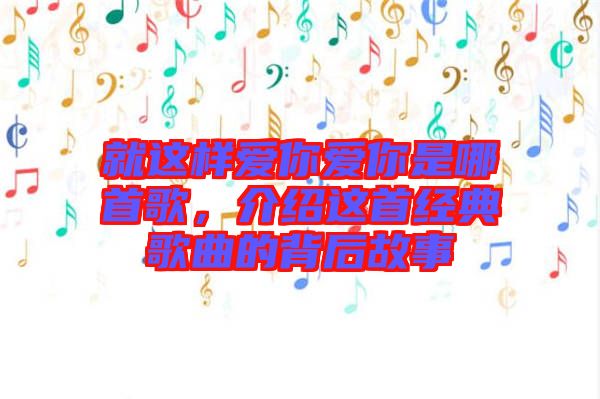 就這樣愛(ài)你愛(ài)你是哪首歌，介紹這首經(jīng)典歌曲的背后故事