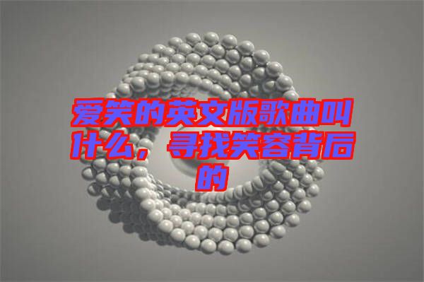 愛笑的英文版歌曲叫什么，尋找笑容背后的