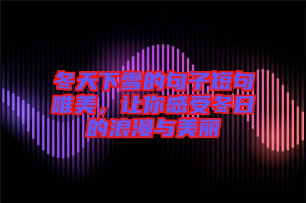 冬天下雪的句子短句唯美，讓你感受冬日的浪漫與美麗