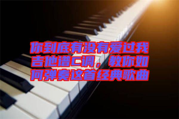 你到底有沒有愛過我吉他譜C調(diào)，教你如何彈奏這首經(jīng)典歌曲