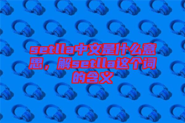 setlla中文是什么意思，解setlla這個詞的含義
