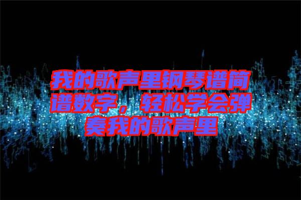 我的歌聲里鋼琴譜簡譜數(shù)字，輕松學(xué)會彈奏我的歌聲里