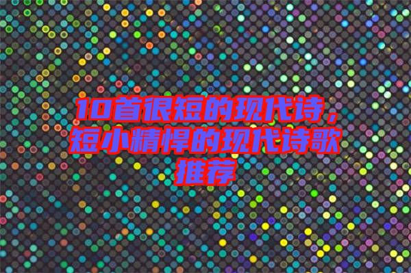 10首很短的現(xiàn)代詩，短小精悍的現(xiàn)代詩歌推薦
