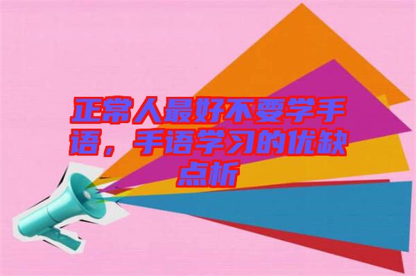 正常人最好不要學(xué)手語，手語學(xué)習(xí)的優(yōu)缺點(diǎn)析