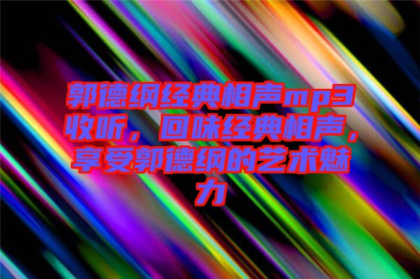 郭德綱經(jīng)典相聲mp3收聽，回味經(jīng)典相聲，享受郭德綱的藝術(shù)魅力