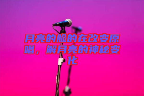 月亮的臉的在改變?cè)?，解月亮的神秘變? width=