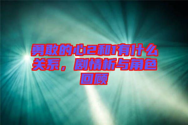 勇敢的心2和1有什么關系，劇情析與角色回顧