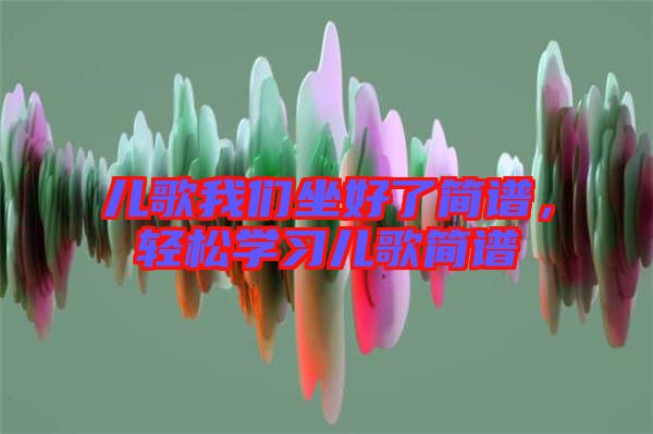 兒歌我們坐好了簡譜，輕松學(xué)習(xí)兒歌簡譜