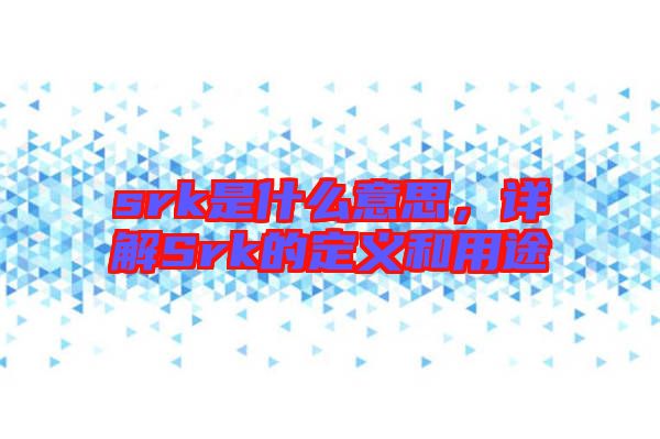 srk是什么意思，詳解Srk的定義和用途
