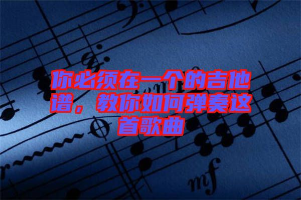 你必須在一個的吉他譜，教你如何彈奏這首歌曲