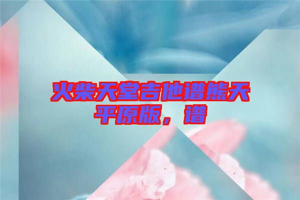 火柴天堂吉他譜熊天平原版，譜