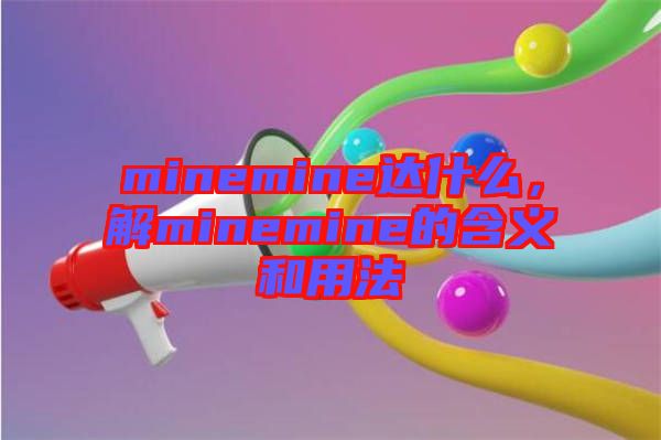 minemine達什么，解minemine的含義和用法