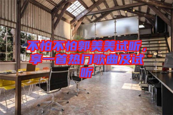 不怕不怕郭美美試聽，享一首熱門歌曲及試聽