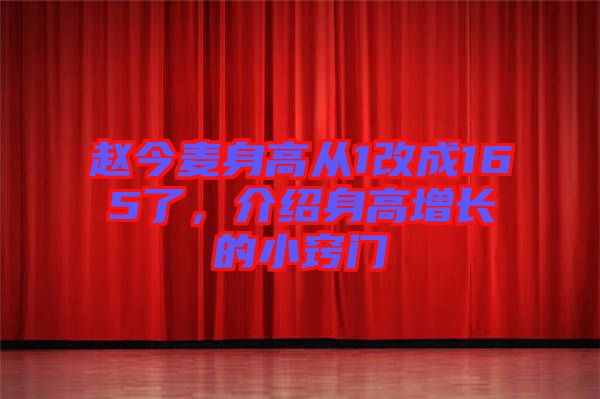 趙今麥身高從1改成165了，介紹身高增長的小竅門