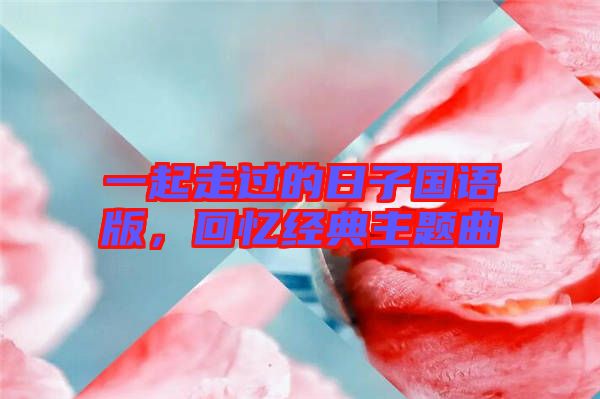 一起走過的日子國語版，回憶經(jīng)典主題曲
