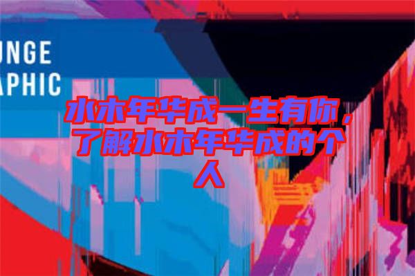水木年華成一生有你，了解水木年華成的個(gè)人