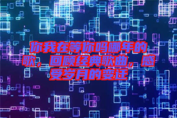 你我在等你嗎哪年的歌，回顧經(jīng)典歌曲，感受歲月的變遷