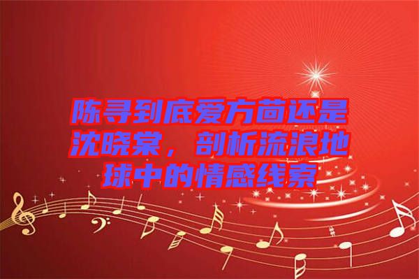 陳尋到底愛方茴還是沈曉棠，剖析流浪地球中的情感線索