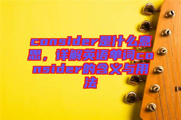 consider是什么意思，詳解英語(yǔ)單詞consider的含義與用法